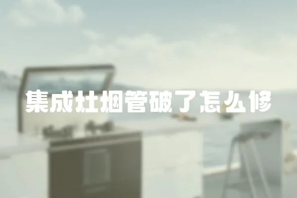 集成灶煙管破了怎么修