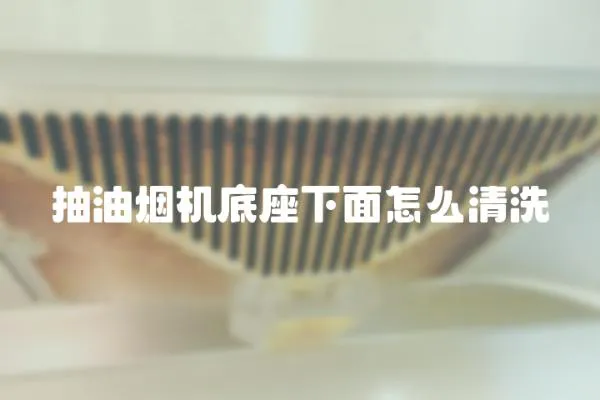 抽油煙機底座下面怎么清洗