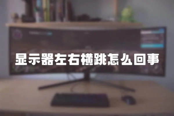 顯示器左右橫跳怎么回事