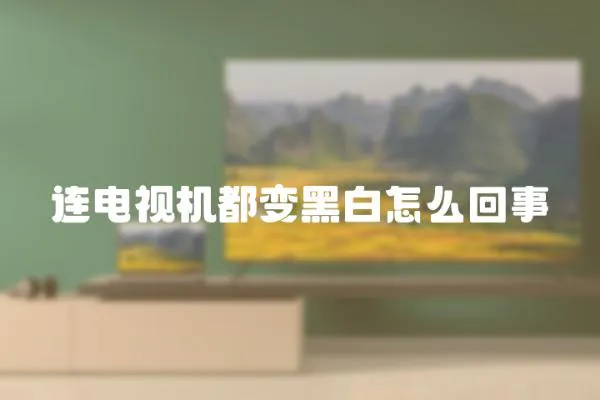 連電視機(jī)都變黑白怎么回事