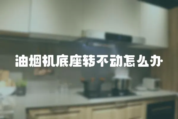 油煙機底座轉不動怎么辦
