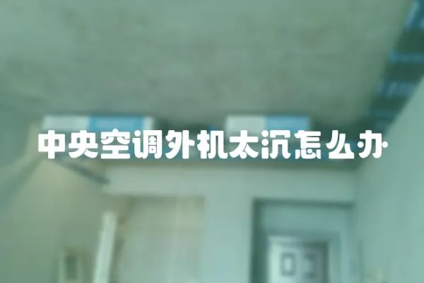中央空調外機太沉怎么辦