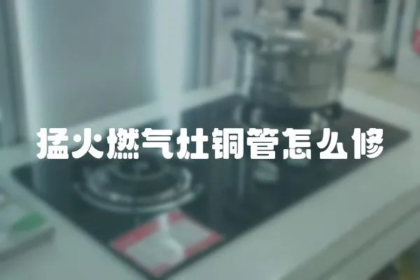 猛火燃氣灶銅管怎么修