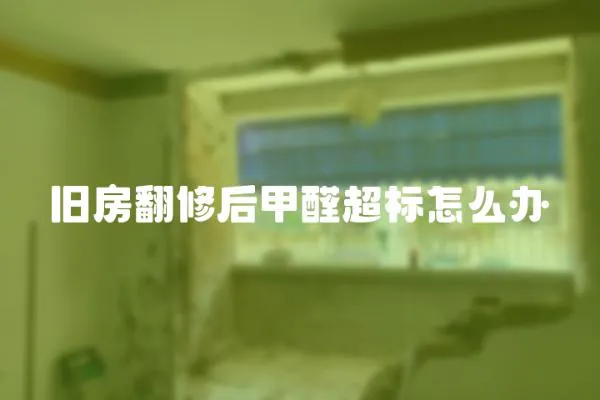 舊房翻修后甲醛超標怎么辦