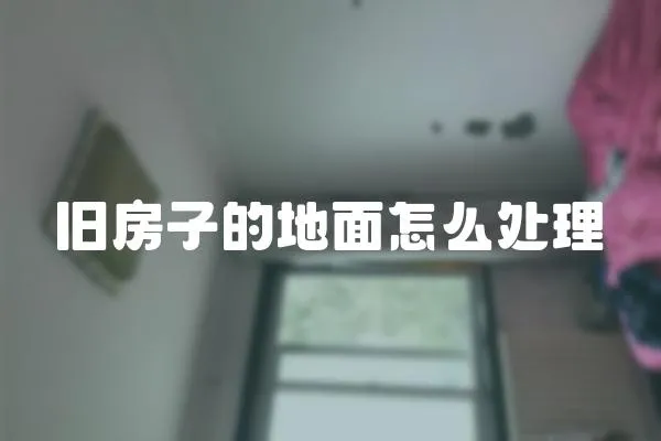 舊房子的地面怎么處理