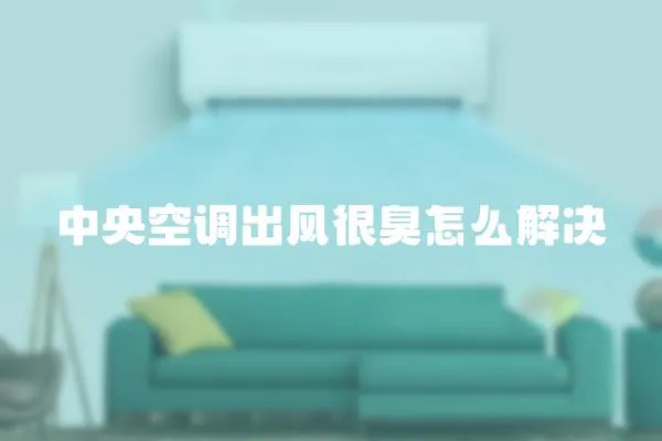 中央空調出風很臭怎么解決