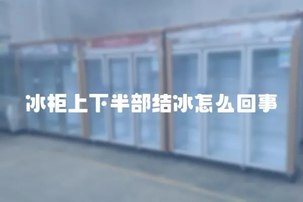 冰柜上下半部結(jié)冰怎么回事