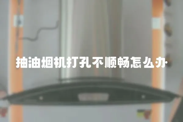 抽油煙機打孔不順暢怎么辦
