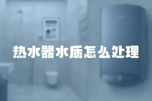 熱水器水質(zhì)怎么處理