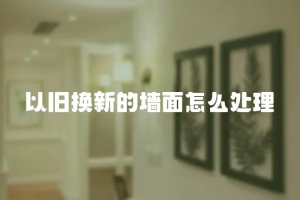 以舊換新的墻面怎么處理