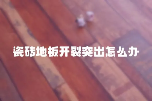 瓷磚地板開裂突出怎么辦