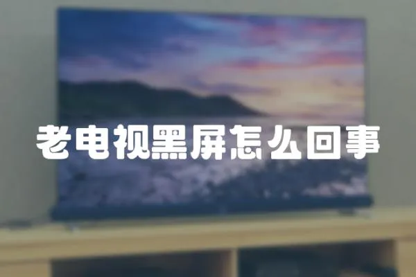 老電視黑屏怎么回事