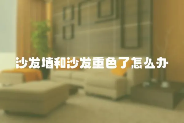 沙發(fā)墻和沙發(fā)重色了怎么辦