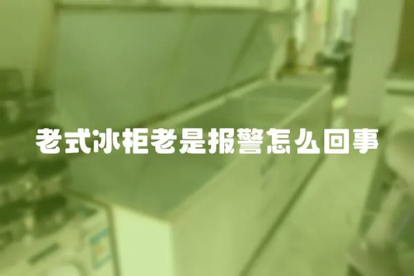 老式冰柜老是報警怎么回事