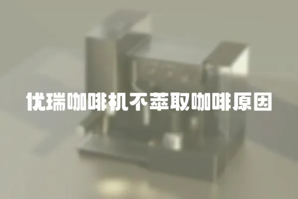 優瑞咖啡機不萃取咖啡原因