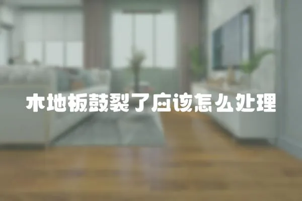 木地板鼓裂了應該怎么處理