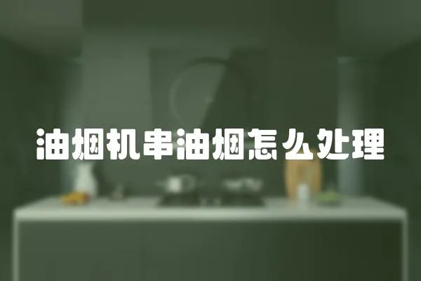 油烟机串油烟怎么处理