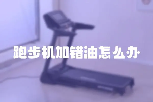 跑步机加错油怎么办