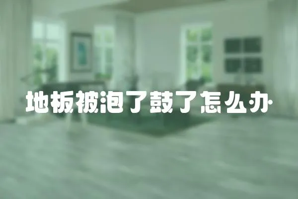 地板被泡了鼓了怎么辦