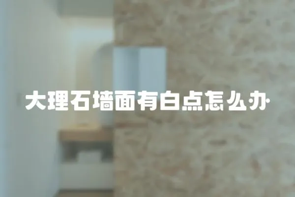 大理石墻面有白點怎么辦