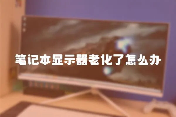 筆記本顯示器老化了怎么辦