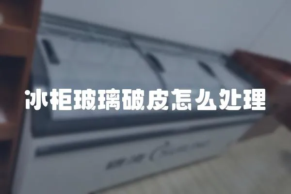 冰柜玻璃破皮怎么處理