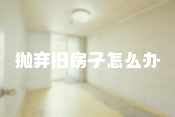 拋棄舊房子怎么辦