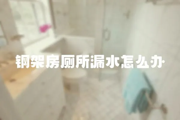 鋼架房廁所漏水怎么辦