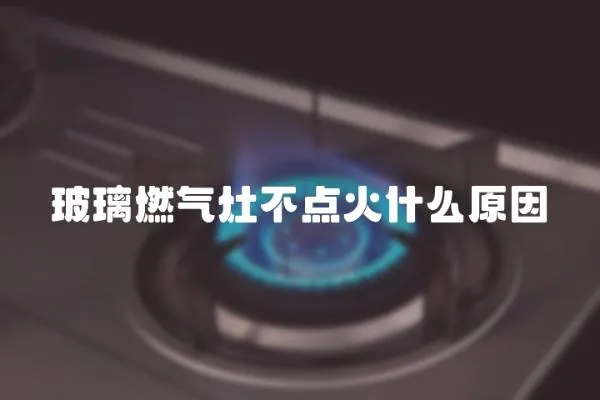 玻璃燃氣灶不點火什么原因
