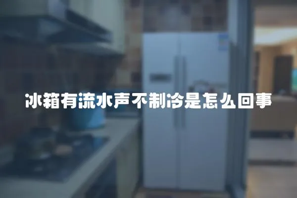 冰箱有流水聲不制冷是怎么回事