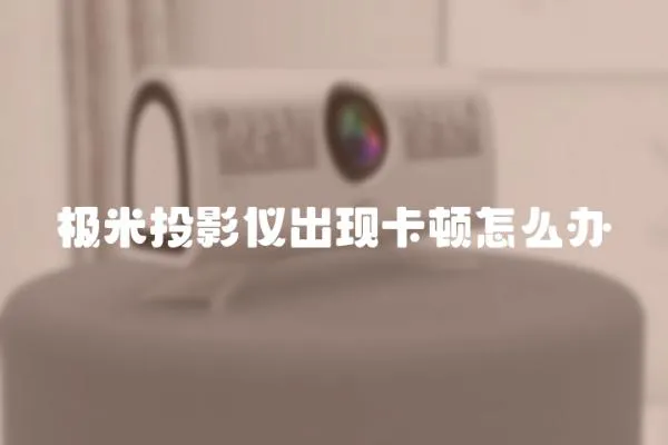 極米投影儀出現卡頓怎么辦