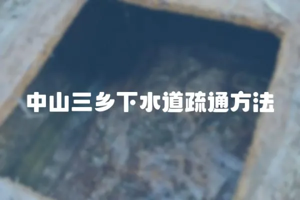 中山三鄉(xiāng)下水道疏通方法