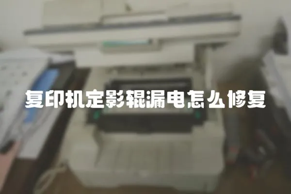 復(fù)印機(jī)定影輥漏電怎么修復(fù)