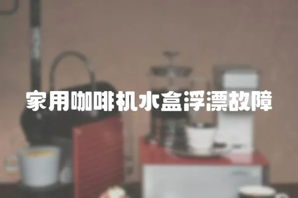 家用咖啡機水盒浮漂故障