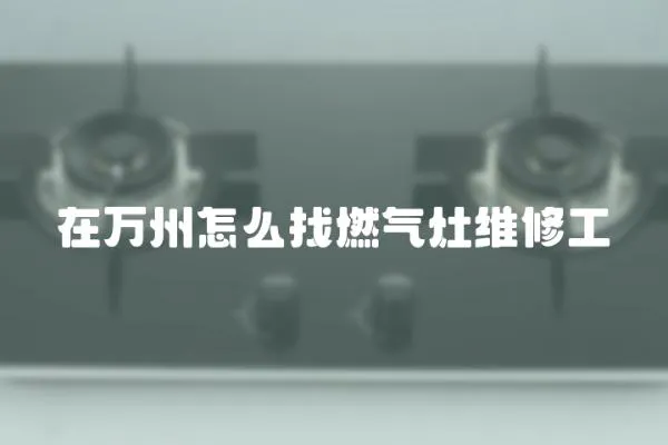 在萬州怎么找燃氣灶維修工