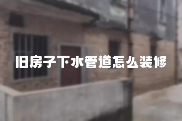 舊房子下水管道怎么裝修