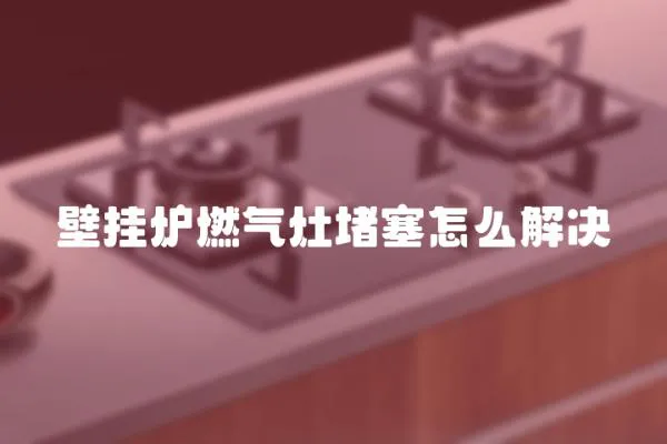 壁掛爐燃氣灶堵塞怎么解決