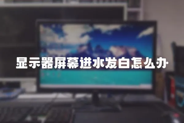顯示器屏幕進水發(fā)白怎么辦
