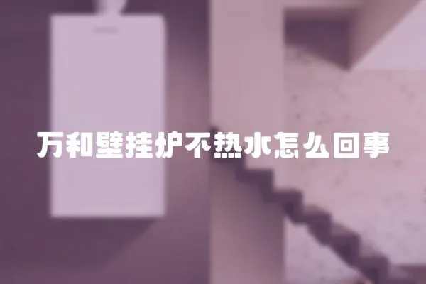 萬和壁掛爐不熱水怎么回事