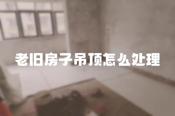 老舊房子吊頂怎么處理