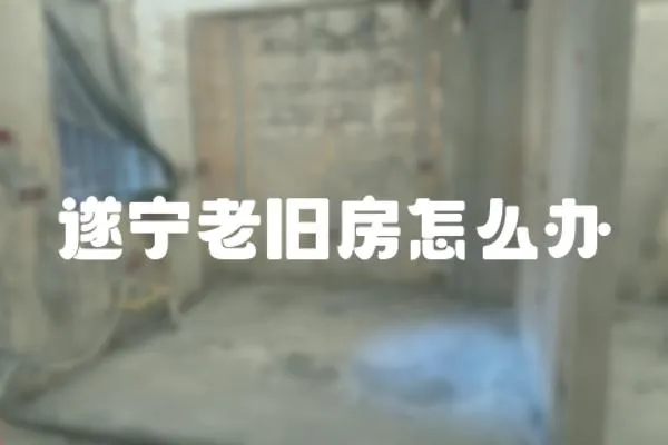 遂寧老舊房怎么辦