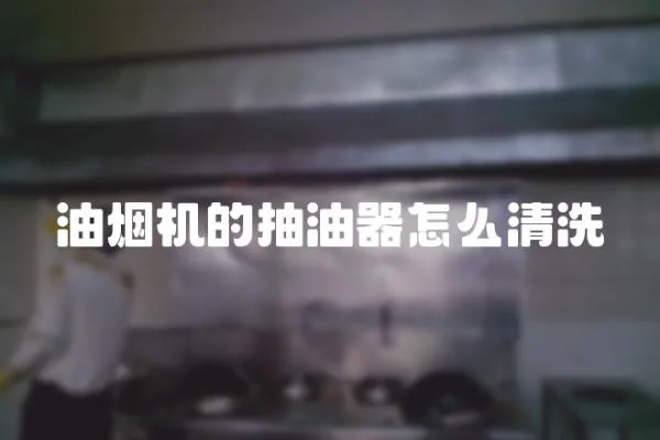 油煙機的抽油器怎么清洗