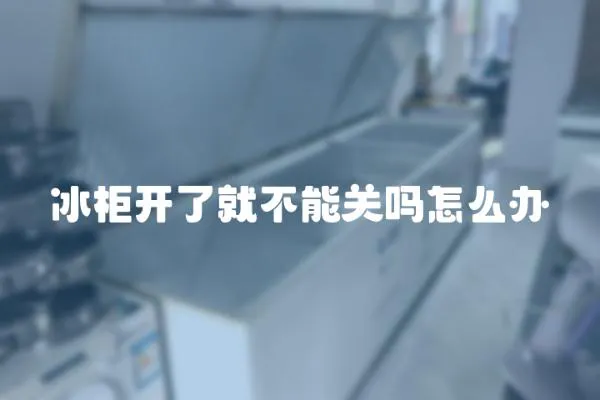 冰柜開了就不能關嗎怎么辦