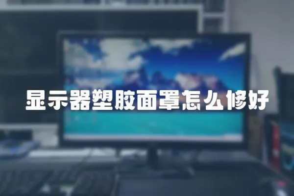 顯示器塑膠面罩怎么修好