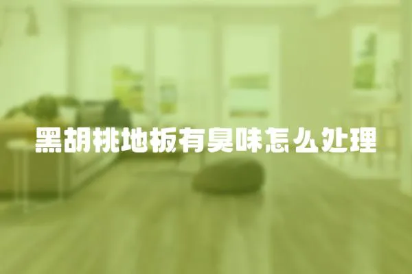 黑胡桃地板有臭味怎么處理