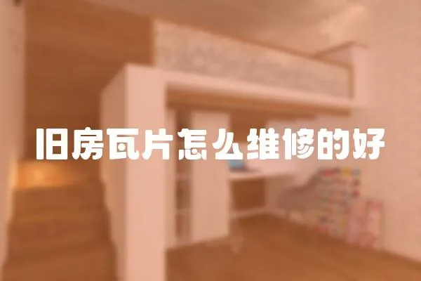 舊房瓦片怎么維修的好