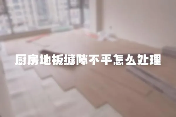 廚房地板縫隙不平怎么處理