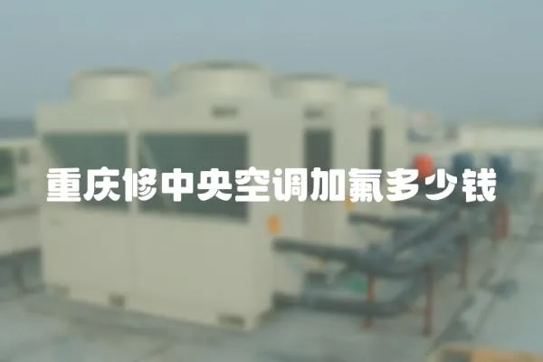 重慶修中央空調加氟多少錢