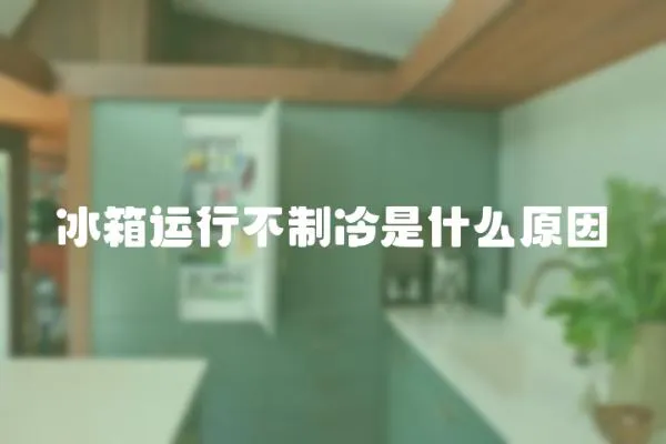 冰箱運行不制冷是什么原因