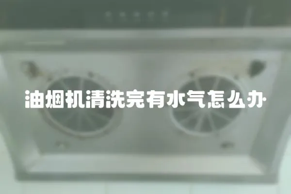 油煙機清洗完有水氣怎么辦